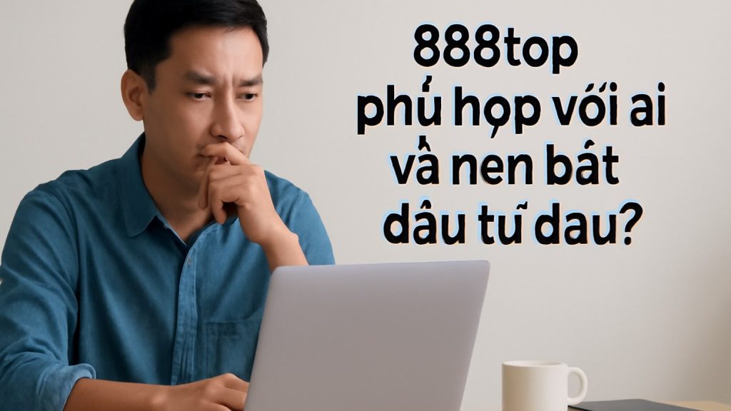 Minh họa: 888top phù hợp với ai và nên bắt đầu từ đâu?
